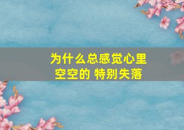 为什么总感觉心里空空的 特别失落